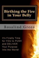 Birthing the Fire In Your Belly: It's Finally Time For You to PUSH and Deliver 0692476067 Book Cover