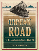 Orphan Road: The Railroad Comes to Seattle, 1853 - 1911 0874223261 Book Cover