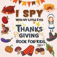 I Spy Thanksgiving Book for Kids Ages 2-5:: A Fun Learning Activity, Picture and Guessing Game For Kids Ages 2-5, Toddler Preschool & Kindergarteners Thanksgiving Theme 1952663725 Book Cover