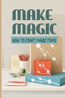 Make Magic: How To Craft Magic Items: How Do You Craft Magic Items? B099BWLLKS Book Cover