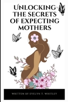 Unlocking The Secrets Of Expecting Mothers: Your Complete Guide to a Healthy, Happy Nine Months B0BQZZ7CPK Book Cover