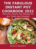 The Fabulous Instant Pot Cookbook 2021: Flavorful Instant Pot Recipes for Any Taste and Occasion 1008929484 Book Cover