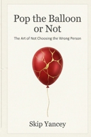 Pop The Ballon or Not: The Art of Not Choosing the Wrong Person B0GH6SG9C1 Book Cover
