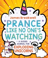 Prance Like No One's Watching: How to Live Like an Exploding Unicorn 1499810318 Book Cover