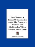 Proof Presses: A Primer Of Information About The Customary Methods And Machines For Taking Printers' Proofs 1120864488 Book Cover