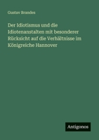 Der Idiotismus und die Idiotenanstalten mit besonderer Rücksicht auf die Verhältnisse im Königreiche Hannover 3388468931 Book Cover