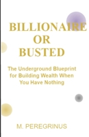 Billionaire or busted: The Underground Blueprint for Building Wealth When You Have Nothing B0FMY5P7M7 Book Cover