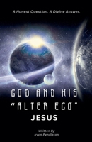 God and His "Alter Ego" Jesus: A Human Question, A Divine Answer B0GCS9M21T Book Cover