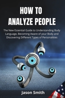 How to Analyze People: The New Essential Guide to Understanding Body Language, Becoming Aware of your Body and Discovering Different Types of Personalities 1802513299 Book Cover