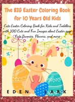 The BIG Easter Coloring Book for 10 Years Old Kid: Cute Easter Coloring Book for Kids and Toddlers with 100 Cute and Fun Images about Easter eggs, Cute Bunnies, Flowers, and more 398556390X Book Cover