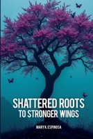 Shattered Roots to Stronger Wings B0DVDPWKZS Book Cover