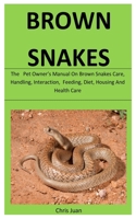 Brown Snakes: The   Pet Owner’s Manual On Brown Snakes Care, Handling, Interaction,  Feeding, Diet, Housing And  Health Care 1656204290 Book Cover