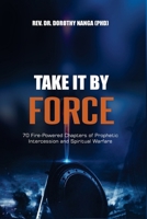 Take It by Force: 70 Fire-Powered Chapters of Prophetic Intercession and Spiritual Warfare B0FV339YM6 Book Cover