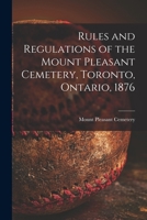 Rules and Regulations of the Mount Pleasant Cemetery, Toronto, Ontario, 1876 [microform] 101535825X Book Cover