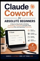 Claude Cowork for Absolute Beginners: A step-by-step guide to building AI workflow, automating everyday tasks, organising files and improving productivity. (Start Smart User Guides) B0H8VB41JG Book Cover