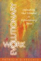 Evolutionary Work: Unleashing Your Potential in Extraordinary Times 0980235545 Book Cover