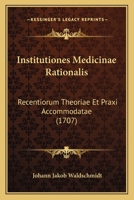 Institutiones Medicinae Rationalis: Recentiorum Theoriae Et Praxi Accommodatae (1707) 1120950228 Book Cover