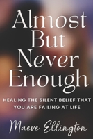 Almost But Never Enough: Healing the Silent Belief That You Are Failing at Life B0G3LQC7P1 Book Cover