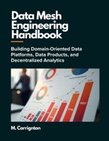 Data Mesh Engineering Handbook: Building Domain-Oriented Data Platforms, Data Products, and Decentralized Analytics B0H6XHQB7N Book Cover