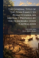 The General Title of the Penn Family to Pennsylvania, an Abstract Prepared by the Honorable John Cadwalader B0FJQL6Z1R Book Cover