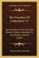 The Founders Of Canterbury V1: Being Letters From The Late Edward Gibbon Wakefield To John Robert Godley 1010415581 Book Cover