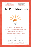 The Pun Also Rises: How the Humble Pun Revolutionized Language, Changed History, and Made Wordplay More Than Some Antics 1592406750 Book Cover