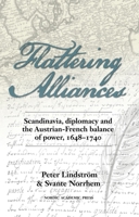 Flattering Alliances: Scandinavia, Diplomacy and the Austrian-French Balance of Power, 1648-1740 9187351072 Book Cover