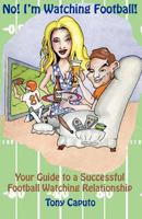 No! I'm Watching Football.: Your Guide to a Successful Football Watching Relationship. 1438213565 Book Cover