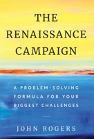 The Renaissance Campaign: A Problem-Solving Formula for Your Biggest Challenges 1544511531 Book Cover