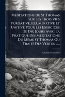 MÃ(c)ditations De St Thomas Sur Les Trois Vies Purgative, Illuminative Et Unitive Pour Les Exercices De Dix Jours Avec La Pratique Des MÃ(c)ditations ... TraitÃ(c) Des Vertus ...... (French Edition) 1024903427 Book Cover
