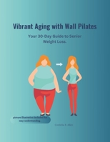 Vibrant Aging with Wall Pilates: Your 30-Day Guide to Senior Weight Loss. (Exercise and fitness for a better well-being.) B0CTTGWQ9P Book Cover