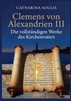Clemens von Alexandrien III: Die vollständigen Werke des Kirchenvaters: Patristische Theologie aus Alexandria - Kommentar und Analyse (German Edition) B0G2SZG2P7 Book Cover
