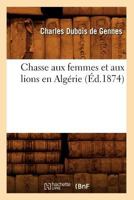 Chasse Aux Femmes Et Aux Lions En Alga(c)Rie (A0/00d.1874) 2012641067 Book Cover