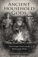 Ancient Household Gods: How People Lived with the Spirits of the Home B0GPQY6H39 Book Cover