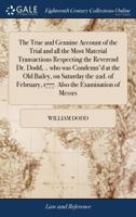 The True and Genuine Account of the Trial and all the Most Material Transactions Respecting the Reverend Dr. Dodd, .. who was Condemn'd at the Old ... 1777. Also the Examination of Messrs 1171414048 Book Cover
