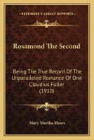 Rosamond The Second: Being The True Record Of The Unparalleled Romance Of One Claudius Fuller 1104460181 Book Cover