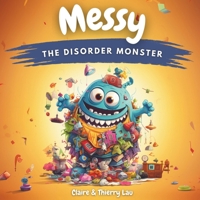 Messy, the Disorder Monster: A magical story to introduce young ones to the benefits of tidiness 2958952932 Book Cover