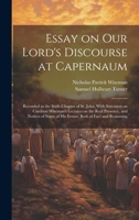 Essay on Our Lord's Discourse at Capernaum: Recorded in the Sixth Chapter of St. John, With Strictures on Cardinal Wiseman's Lectures on the Real ... of his Errors, Both of Fact and Reasoning 1020946180 Book Cover