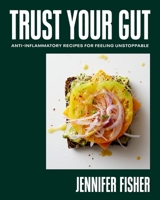 Trust Your Gut: Anti-Inflammatory Recipes for Feeling Unstoppable 1419778145 Book Cover