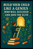 Build your child into a genius who will succeed in everything and belong to the elite: raise your child as a genius who will succeed in his upward ... elite through education (Ascension sociale) B0FBBM1BB3 Book Cover