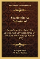 Six Months At Sebastopol: Being Selections From The Journal And Correspondence Of The Late Major George Ranken 1120708311 Book Cover