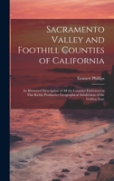 Sacramento Valley and Foothill Counties of California: An Illustrated Description of All the Counties Embraced in This Richly Productive Geographical Subdivision of the Golden State 1019677538 Book Cover