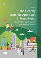 The Healthy Settings Approach in Hong Kong: Sustainable Development for Population Health 9629374153 Book Cover