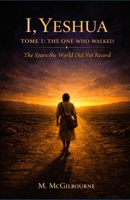 I, Yeshua | The One Who Walked: The Years the world did not record (Beyond His Story We Stand) B0GX1Q17DS Book Cover