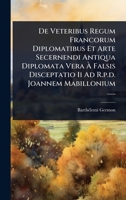 De Veteribus Regum Francorum Diplomatibus Et Arte Secernendi Antiqua Diplomata Vera à Falsis Disceptatio Ii Ad R.p.d. Joannem Mabillonium ...... (Latin Edition) 1024520110 Book Cover