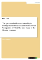 The parent-subsidiary relationship in management of the modern Transnational Companies (TNCs). The case-study of the Google company 3668846952 Book Cover