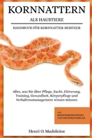 KORNNATTERN ALS HAUSTIERE – HANDBUCH FÜR KORNNATTER-BESITZER: Alles, was Sie über Pflege, Zucht, Fütterung, Training, Gesundheit, Körperpflege und ... und Ernährungsplan (German Edition) B0F1KPNN87 Book Cover