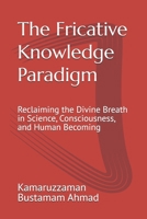 The Fricative Knowledge Paradigm: Reclaiming the Divine Breath in Science, Consciousness, and Human Becoming (Henry Corbin Studies) B0GWMTW744 Book Cover