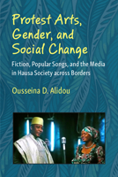 Protest Arts, Gender, and Social Change: Fiction, Popular Songs, and the Media in Hausa Society across Borders 0472056689 Book Cover