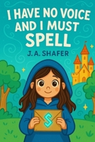 I Have No Voice and I Must Spell | A Tale of Silent Sorcery: Secrets of the Unspoken Spell B0F4RB426D Book Cover